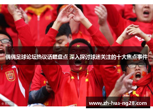 偶偶足球论坛热议话题盘点 深入探讨球迷关注的十大焦点事件