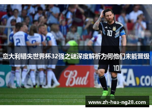 意大利错失世界杯32强之谜深度解析为何他们未能晋级 意大利错失世界杯32强之谜深度解析为何他们未能晋级