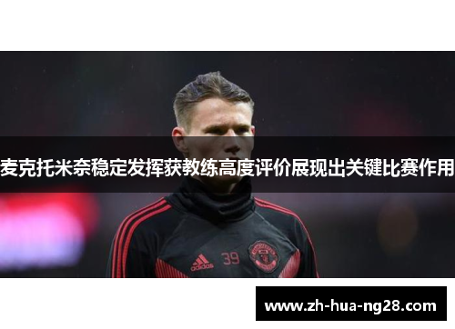 麦克托米奈稳定发挥获教练高度评价展现出关键比赛作用