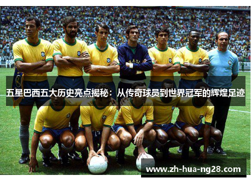 五星巴西五大历史亮点揭秘：从传奇球员到世界冠军的辉煌足迹