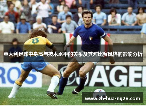 意大利足球中身高与技术水平的关系及其对比赛风格的影响分析