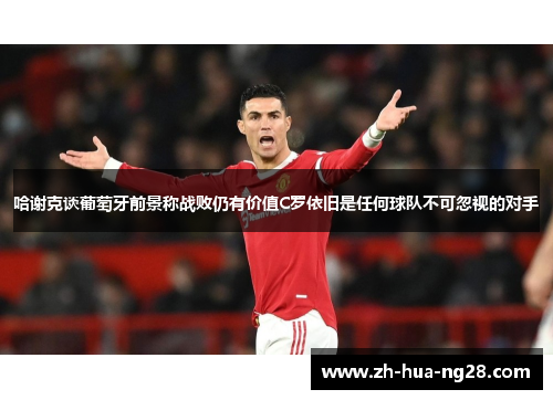 哈谢克谈葡萄牙前景称战败仍有价值C罗依旧是任何球队不可忽视的对手