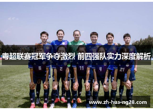 粤超联赛冠军争夺激烈 前四强队实力深度解析