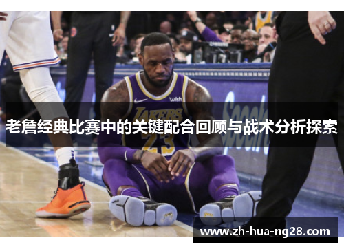 老詹经典比赛中的关键配合回顾与战术分析探索