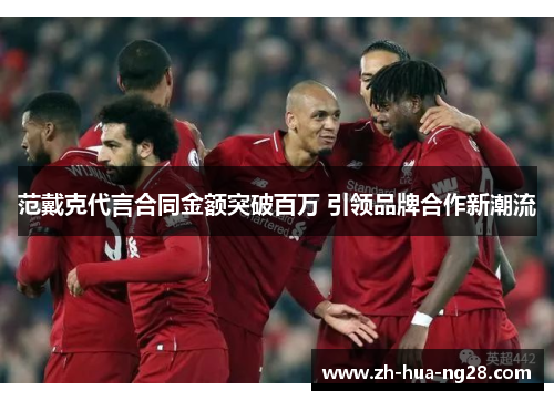 范戴克代言合同金额突破百万 引领品牌合作新潮流