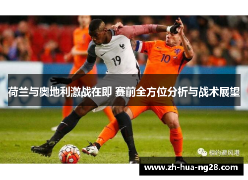 荷兰与奥地利激战在即 赛前全方位分析与战术展望