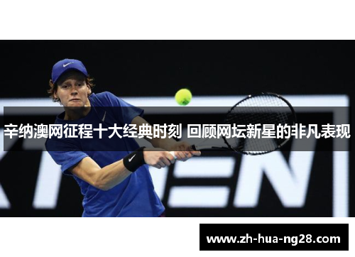 辛纳澳网征程十大经典时刻 回顾网坛新星的非凡表现
