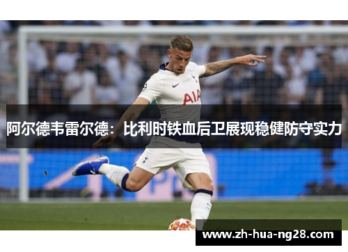 阿尔德韦雷尔德:比利时铁血后卫展现稳健防守实力 阿尔德韦雷尔德:比利时铁血后卫展现稳健防守实力