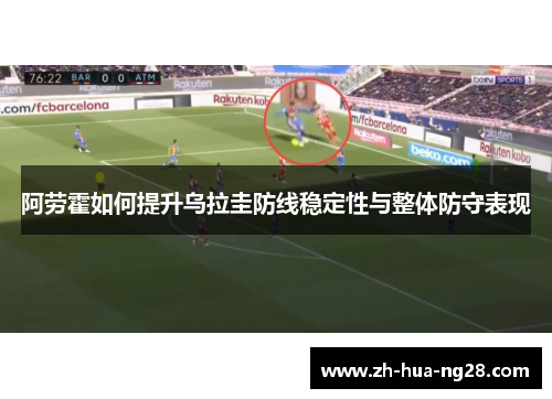 阿劳霍如何提升乌拉圭防线稳定性与整体防守表现 阿劳霍如何提升乌拉圭防线稳定性与整体防守表现