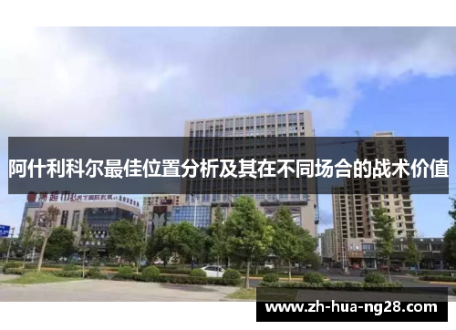 阿什利科尔最佳位置分析及其在不同场合的战术价值 阿什利科尔最佳位置分析及其在不同场合的战术价值