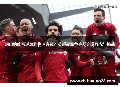 阿申纳能否逆袭利物浦夺冠？英超冠军争夺战充满悬念与挑战