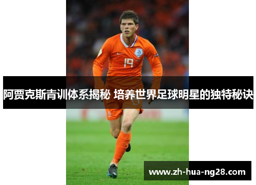 阿贾克斯青训体系揭秘 培养世界足球明星的独特秘诀 阿贾克斯青训体系揭秘 培养世界足球明星的独特秘诀