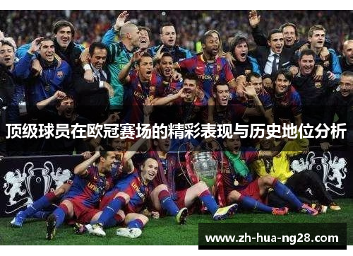 顶级球员在欧冠赛场的精彩表现与历史地位分析 顶级球员在欧冠赛场的精彩表现与历史地位分析