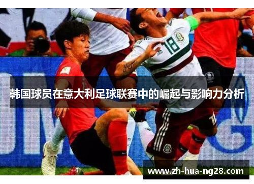 韩国球员在意大利足球联赛中的崛起与影响力分析 韩国球员在意大利足球联赛中的崛起与影响力分析