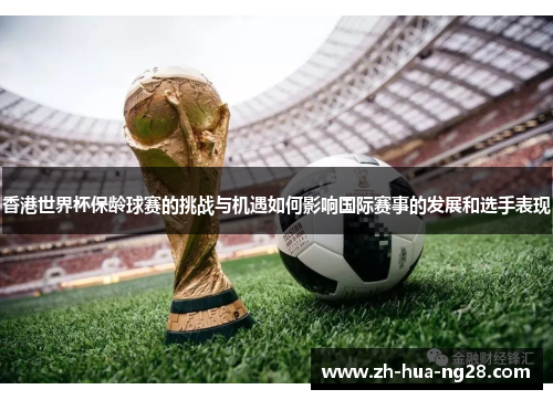 香港世界杯保龄球赛的挑战与机遇如何影响国际赛事的发展和选手表现 香港世界杯保龄球赛的挑战与机遇如何影响国际赛事的发展和选手表现