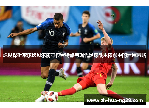 深度探析索尔坎贝尔防守位置特点与现代足球战术体系中的运用策略 深度探析索尔坎贝尔防守位置特点与现代足球战术体系中的运用策略