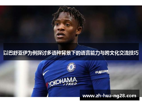 以巴舒亚伊为例探讨多语种背景下的语言能力与跨文化交流技巧 以巴舒亚伊为例探讨多语种背景下的语言能力与跨文化交流技巧