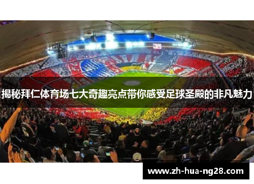 揭秘拜仁体育场七大奇趣亮点带你感受足球圣殿的非凡魅力 揭秘拜仁体育场七大奇趣亮点带你感受足球圣殿的非凡魅力