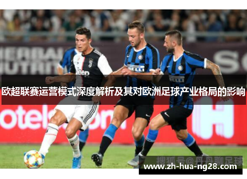欧超联赛运营模式深度解析及其对欧洲足球产业格局的影响 欧超联赛运营模式深度解析及其对欧洲足球产业格局的影响