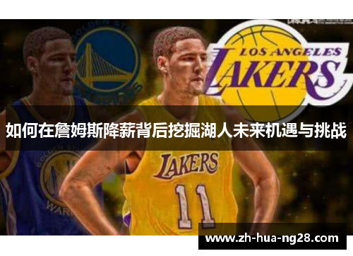 如何在詹姆斯降薪背后挖掘湖人未来机遇与挑战 如何在詹姆斯降薪背后挖掘湖人未来机遇与挑战