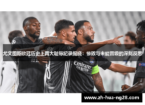 尤文图斯欧冠历史上两大耻辱纪录揭晓:惨败与未能晋级的深刻反思 尤文图斯欧冠历史上两大耻辱纪录揭晓:惨败与未能晋级的深刻反思