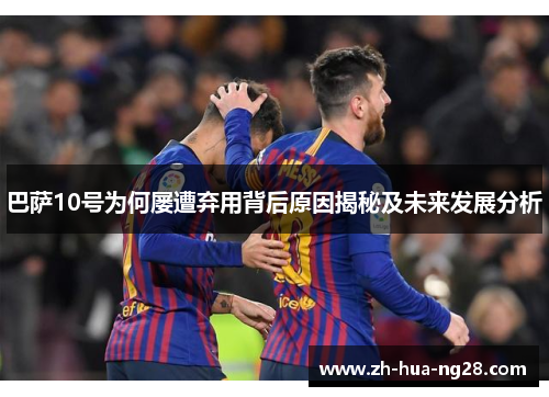 巴萨10号为何屡遭弃用背后原因揭秘及未来发展分析