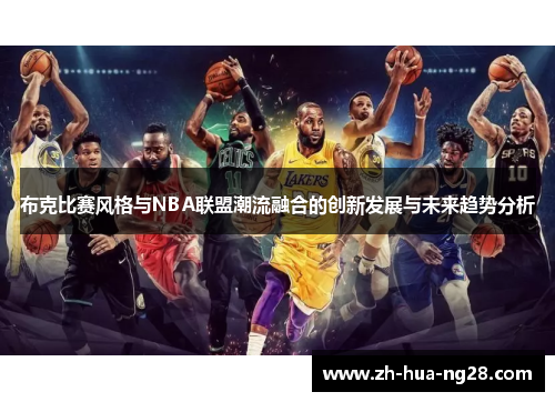 布克比赛风格与NBA联盟潮流融合的创新发展与未来趋势分析