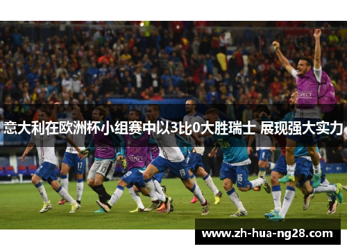 意大利在欧洲杯小组赛中以3比0大胜瑞士 展现强大实力 意大利在欧洲杯小组赛中以3比0大胜瑞士 展现强大实力