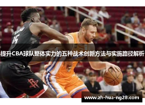 提升CBA球队整体实力的五种战术创新方法与实施路径解析