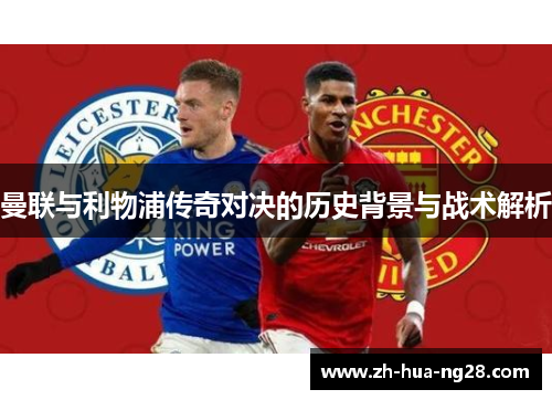 曼联与利物浦传奇对决的历史背景与战术解析 曼联与利物浦传奇对决的历史背景与战术解析