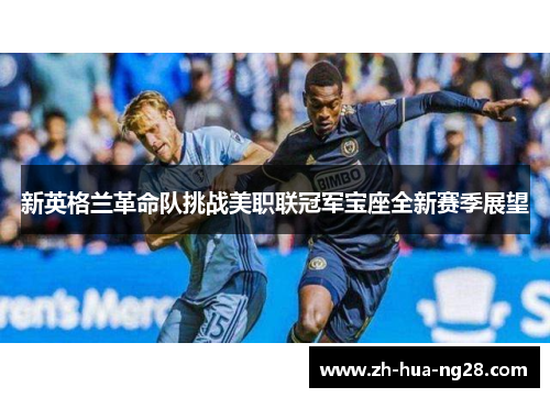 新英格兰革命队挑战美职联冠军宝座全新赛季展望 新英格兰革命队挑战美职联冠军宝座全新赛季展望