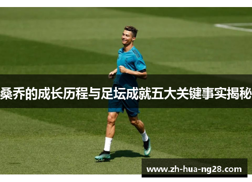 桑乔的成长历程与足坛成就五大关键事实揭秘 桑乔的成长历程与足坛成就五大关键事实揭秘