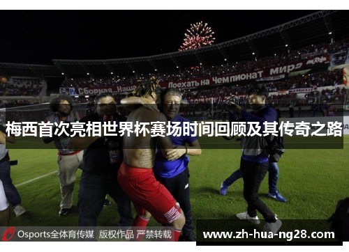 梅西首次亮相世界杯赛场时间回顾及其传奇之路 梅西首次亮相世界杯赛场时间回顾及其传奇之路