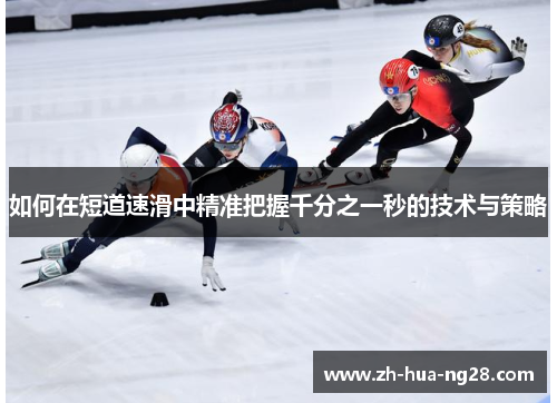 如何在短道速滑中精准把握千分之一秒的技术与策略