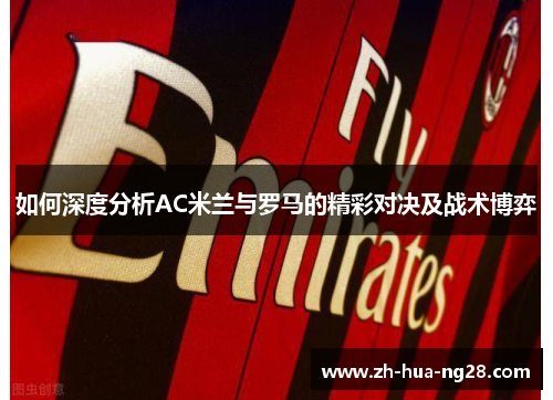 如何深度分析AC米兰与罗马的精彩对决及战术博弈