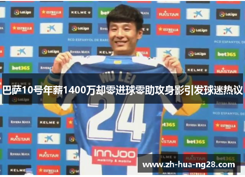 巴萨10号年薪1400万却零进球零助攻身影引发球迷热议