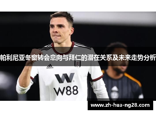 帕利尼亚冬窗转会意向与拜仁的潜在关系及未来走势分析