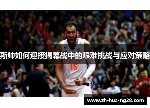 斯帅如何迎接揭幕战中的艰难挑战与应对策略