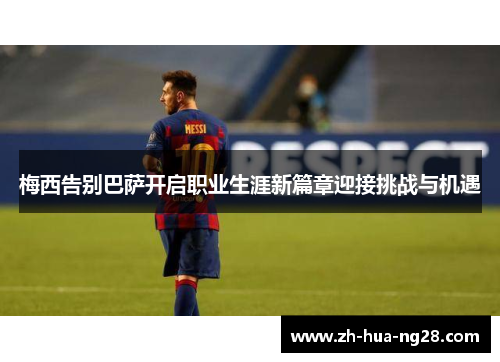 梅西告别巴萨开启职业生涯新篇章迎接挑战与机遇