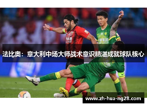 法比奥：意大利中场大师战术意识精湛成就球队核心