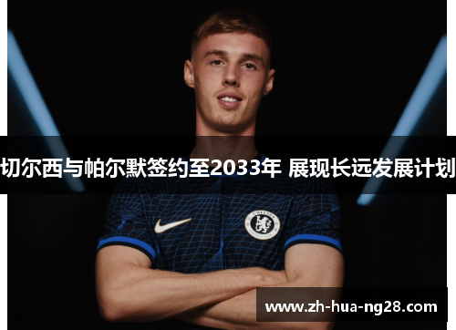 切尔西与帕尔默签约至2033年 展现长远发展计划