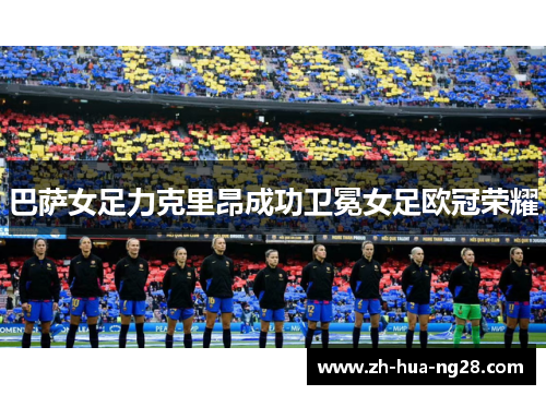 巴萨女足力克里昂成功卫冕女足欧冠荣耀 巴萨女足力克里昂成功卫冕女足欧冠荣耀