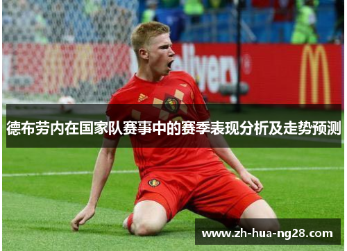 德布劳内在国家队赛事中的赛季表现分析及走势预测 德布劳内在国家队赛事中的赛季表现分析及走势预测