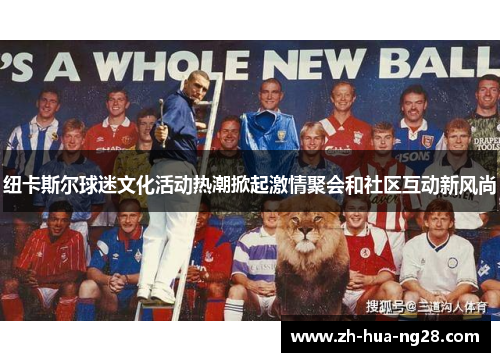 纽卡斯尔球迷文化活动热潮掀起激情聚会和社区互动新风尚 纽卡斯尔球迷文化活动热潮掀起激情聚会和社区互动新风尚