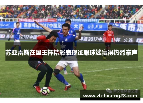 苏亚雷斯在国王杯精彩表现征服球迷赢得热烈掌声 苏亚雷斯在国王杯精彩表现征服球迷赢得热烈掌声