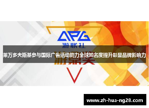 莱万多夫斯基参与国际广告活动助力全球知名度提升彰显品牌影响力
