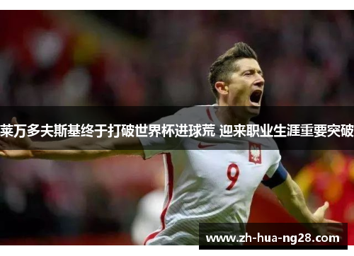 莱万多夫斯基终于打破世界杯进球荒 迎来职业生涯重要突破