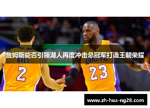 詹姆斯能否引领湖人再度冲击总冠军打造王朝荣耀