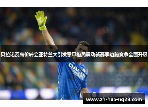 贝拉诺瓦高价转会亚特兰大引发意甲格局震动新赛季边路竞争全面升级