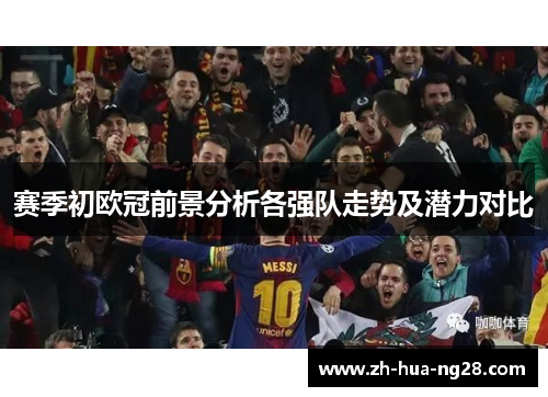 赛季初欧冠前景分析各强队走势及潜力对比